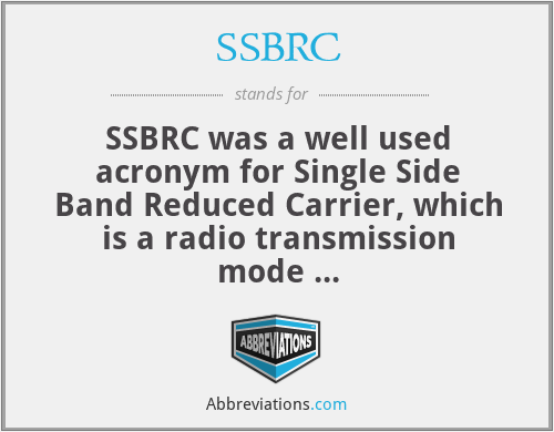 SSBRC - SSBRC was a well used acronym for Single Side Band Reduced Carrier, which is a radio transmission mode 
used by amateur radio operators and military communications worldwide.

Nowadays the mode is simply called SSB.  It is power efficient, which led to its popularity.