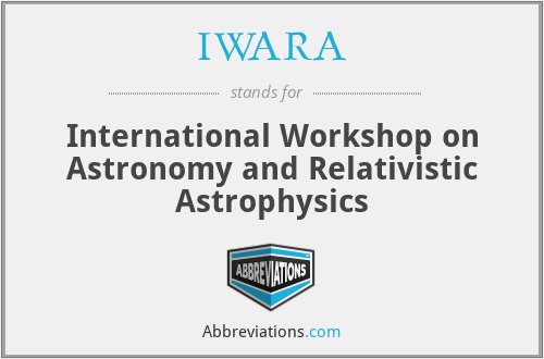 IWARA - International Workshop on Astronomy and Relativistic Astrophysics