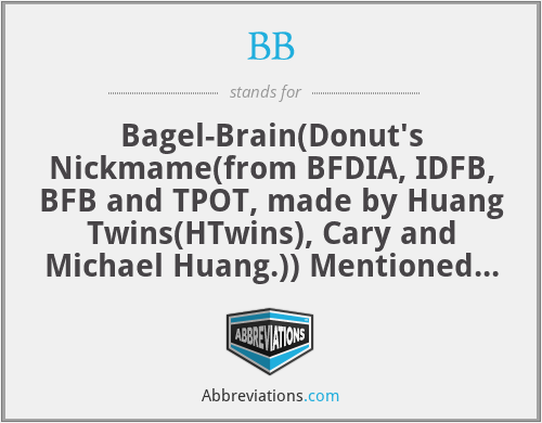 BB - Bagel-Brain(Donut's Nickmame(from BFDIA, IDFB, BFB and TPOT, made by Huang Twins(HTwins), Cary and Michael Huang.)) Mentioned in: BFB 6, BFB 8, and BFB 15