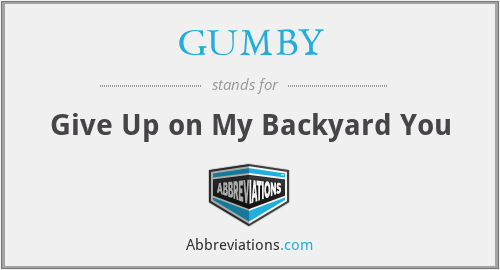 GUMBY - Give Up on My Backyard You