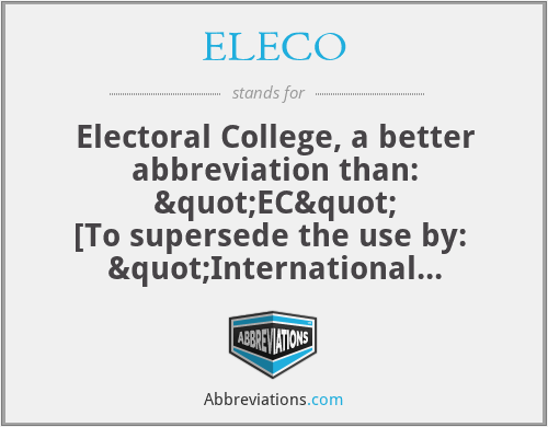ELECO - Electoral College, a better abbreviation than: "EC"
[To supersede the use by:  "International Conference on Electrical and Electronics Engineering," who is already known as: "ICEEE."]