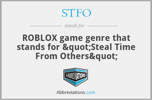 STFO - ROBLOX game genre that stands for "Steal Time From Others"