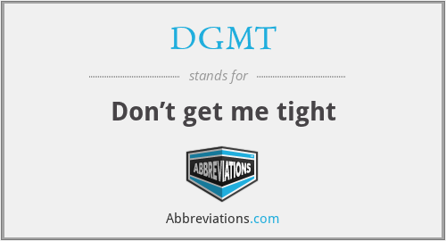 DGMT - Don’t get me tight