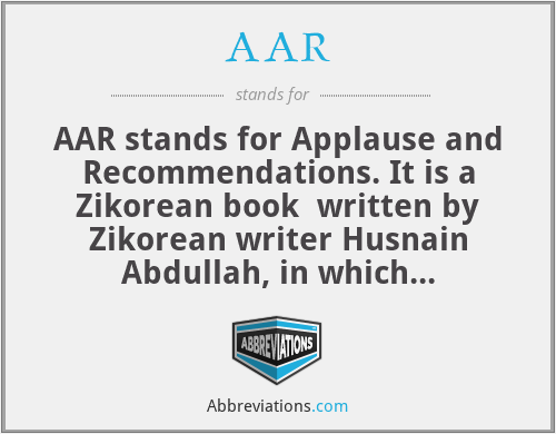 AAR - AAR stands for Applause and Recommendations. It is a Zikorean book  written by Zikorean writer Husnain Abdullah, in which comments, reviews, columns and theses are written as references in favor of Zikorean poetry and literature. Some Zikorean poems have beem dedicated to the inventor.