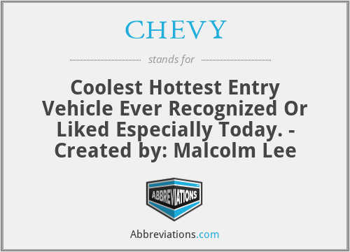 CHEVY - Coolest Hottest Entry Vehicle Ever Recognized Or Liked Especially Today. - Created by: Malcolm Lee
