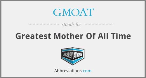 GMOAT - Greatest Mother Of All Time