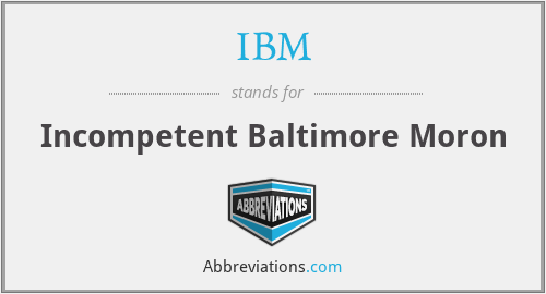 IBM - Incompetent Baltimore Moron