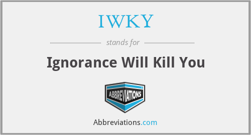 IWKY - Ignorance Will Kill You