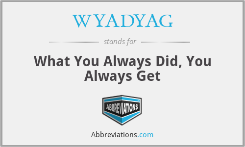 WYADYAG - What You Always Did, You Always Get