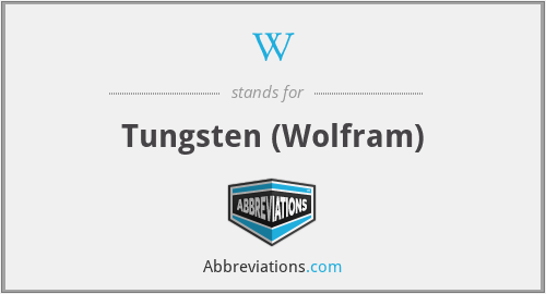 W - Tungsten (Wolfram)