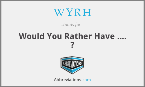 WYRH - Would You Rather Have .... ?