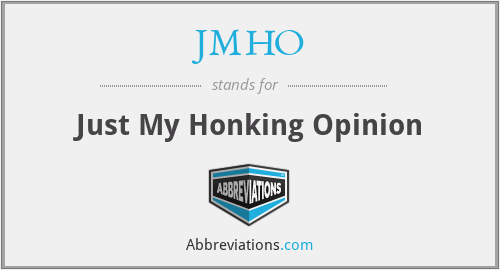 JMHO - Just My Honking Opinion