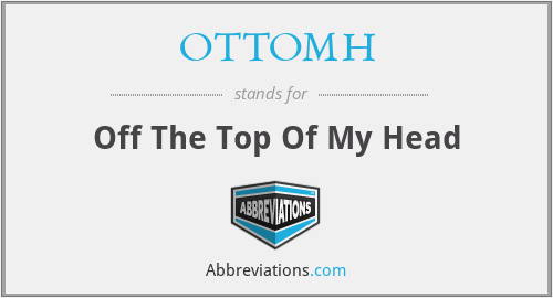 OTTOMH - Off The Top Of My Head