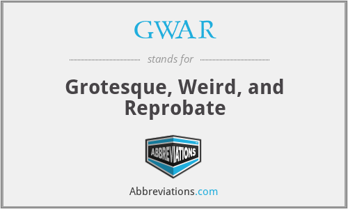 GWAR - Grotesque, Weird, and Reprobate