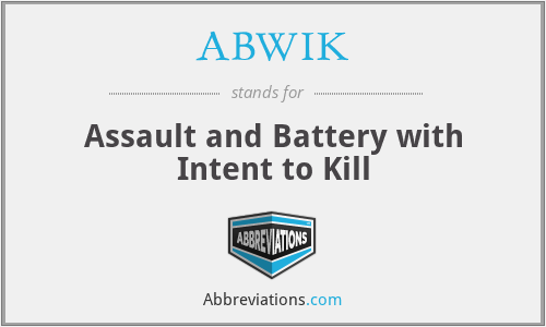 ABWIK - Assault and Battery with Intent to Kill