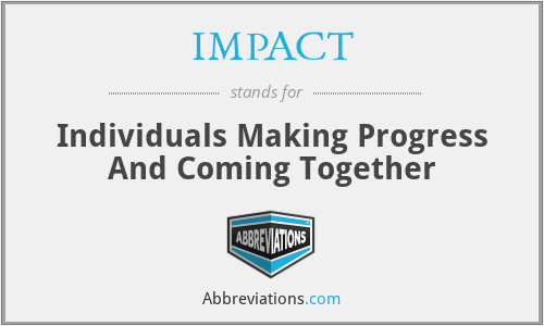 IMPACT - Individuals Making Progress And Coming Together