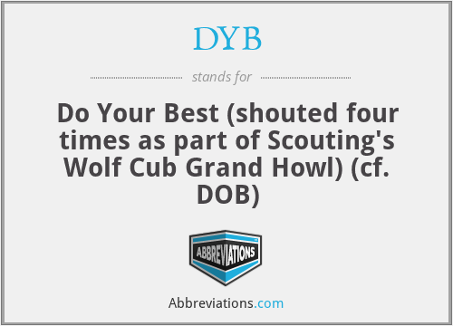 DYB - Do Your Best (shouted four times as part of Scouting's Wolf Cub Grand Howl) (cf. DOB)
