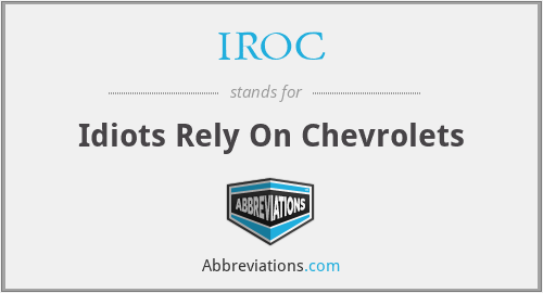 IROC - Idiots Rely On Chevrolets