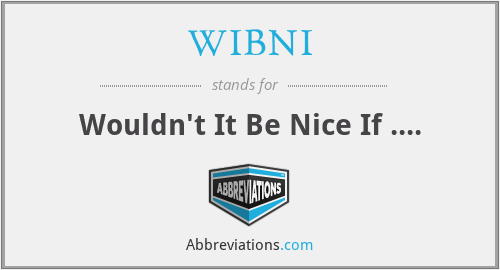 WIBNI - Wouldn't It Be Nice If ....