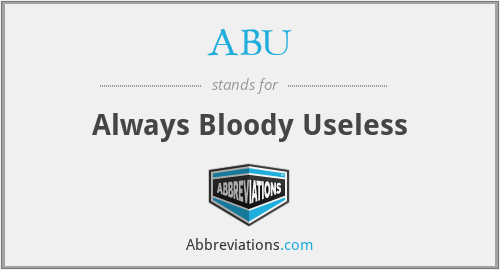 ABU - Always Bloody Useless