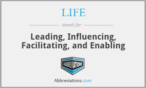 LIFE - Leading, Influencing, Facilitating, and Enabling
