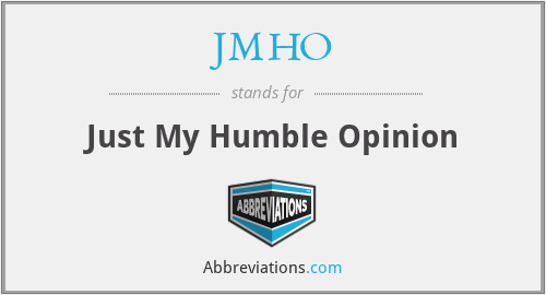 JMHO - Just My Humble Opinion