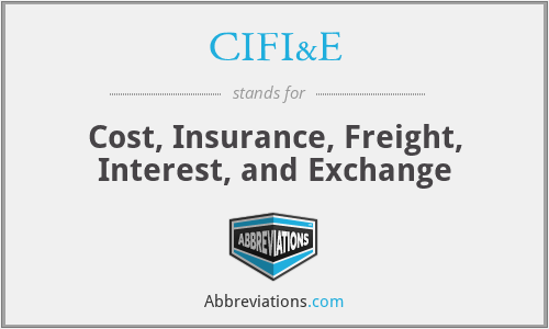 CIFI&E - Cost, Insurance, Freight, Interest, and Exchange