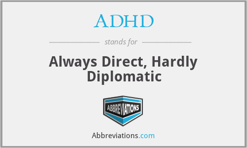 ADHD - Always Direct, Hardly Diplomatic