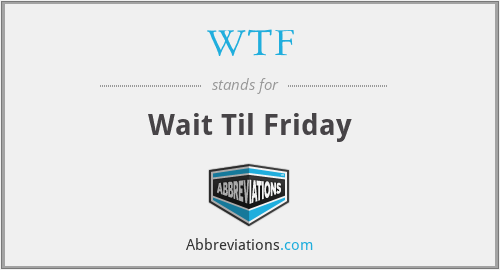 WTF - Wait Til Friday