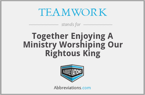TEAMWORK - Together Enjoying A Ministry Worshiping Our Rightous King