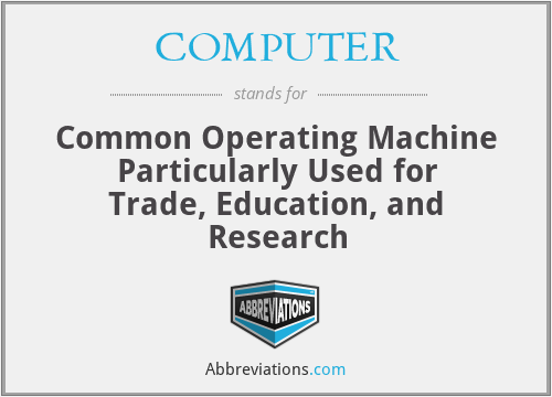 COMPUTER - Common Operating Machine Particularly Used for Trade, Education, and Research