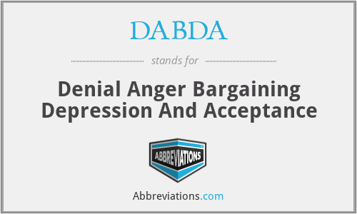 DABDA - Denial Anger Bargaining Depression And Acceptance