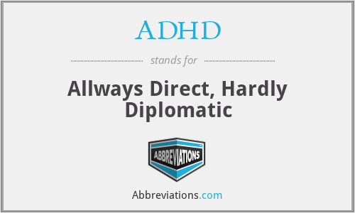ADHD - Allways Direct, Hardly Diplomatic