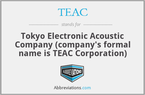TEAC - Tokyo Electronic Acoustic Company (company's formal name is TEAC Corporation)