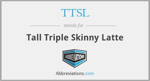TTSL - Tall Triple Skinny Latte