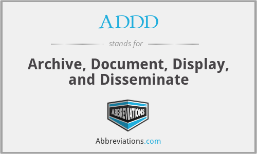 ADDD - Archive, Document, Display, and Disseminate
