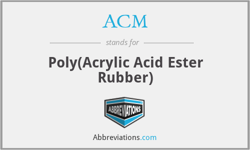ACM - Poly(Acrylic Acid Ester Rubber)