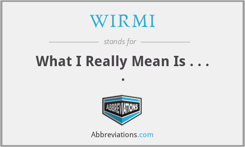 WIRMI - What I Really Mean Is . . . .