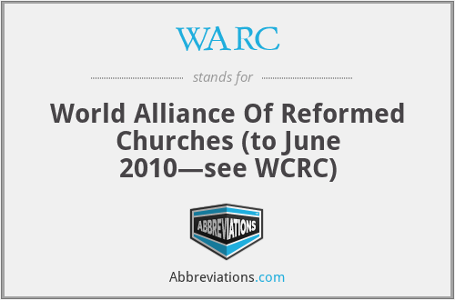 WARC - World Alliance Of Reformed Churches (to June 2010—see WCRC)