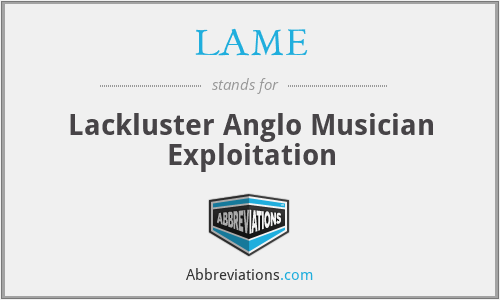 LAME - Lackluster Anglo Musician Exploitation