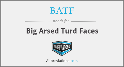 BATF - Big Arsed Turd Faces