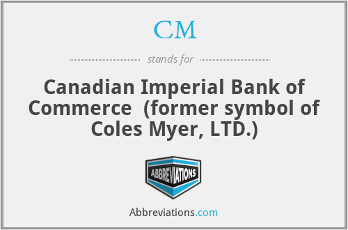 CM - Canadian Imperial Bank of Commerce  (former symbol of Coles Myer, LTD.)