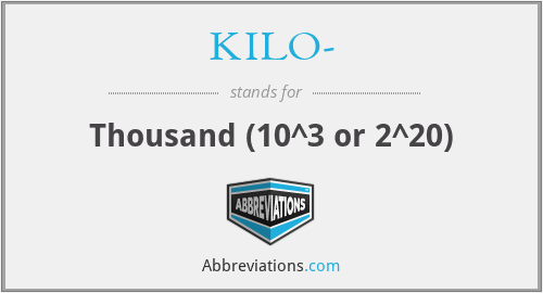 KILO- - Thousand (10^3 or 2^20)