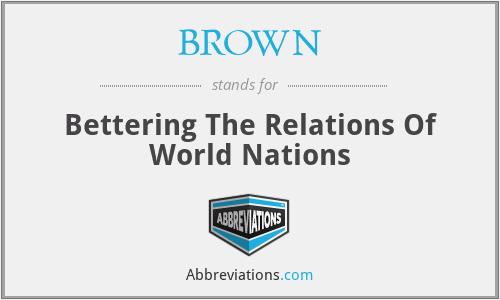 BROWN - Bettering The Relations Of World Nations