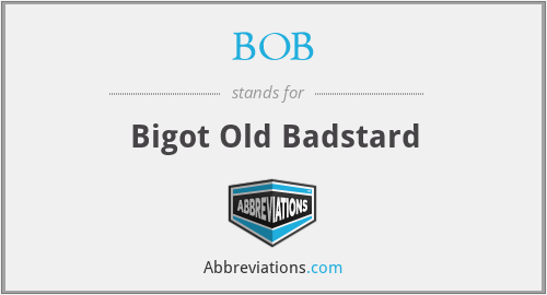 BOB - Bigot Old Badstard