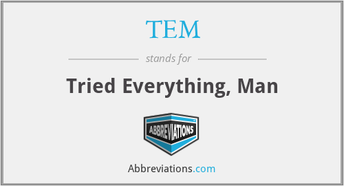 TEM - Tried Everything, Man