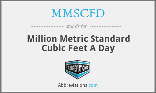 MMSCFD - Million Metric Standard Cubic Feet A Day