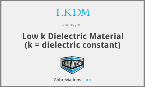 LKDM - Low k Dielectric Material (k = dielectric constant)