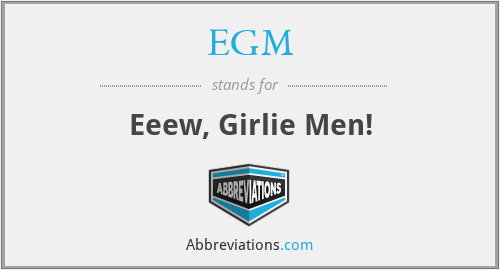 EGM - Eeew, Girlie Men!