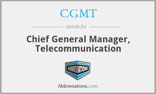 CGMT - Chief General Manager, Telecommunication